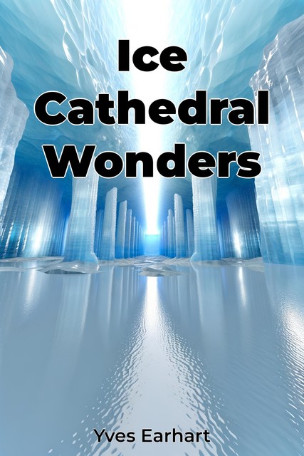 Ice Cathedral Wonders, Yves Earhart