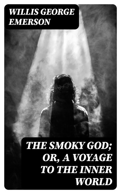 The Smoky God; Or, A Voyage to the Inner World, Willis George Emerson
