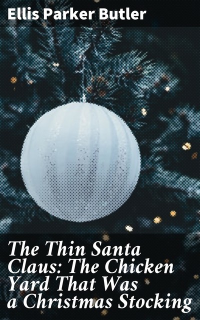 The Thin Santa Claus: The Chicken Yard That Was a Christmas Stocking, Ellis Parker Butler