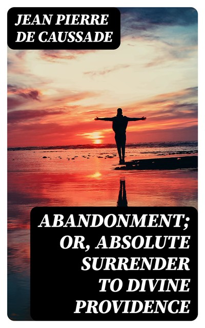 Abandonment; or, Absolute Surrender to Divine Providence, Jean Pierre de Caussade