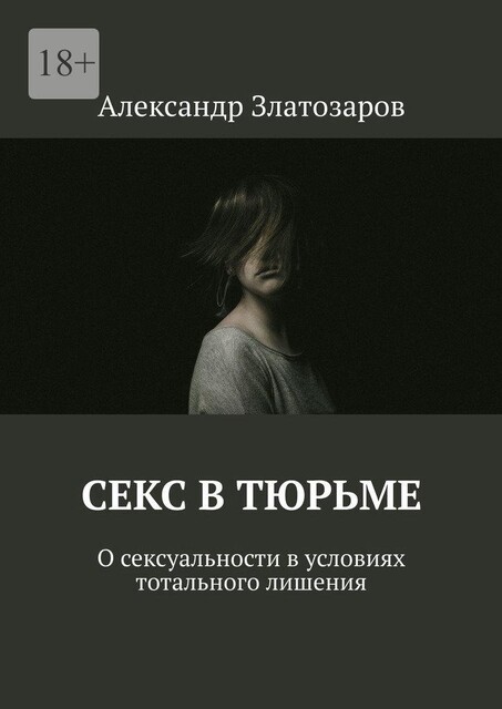 Секс в тюрьме. О сексуальности в условиях тотального лишения, Александр Златозаров