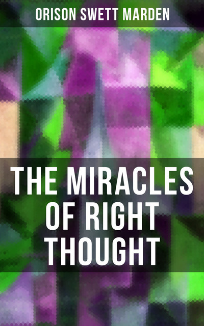 THE MIRACLES OF RIGHT THOUGHT, Orison Swett Marden