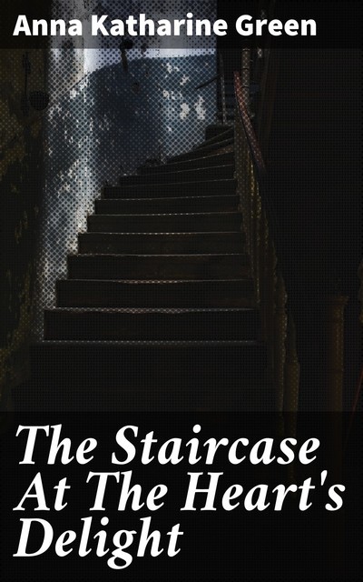 The Staircase At The Heart's Delight, Anna Katharine Green