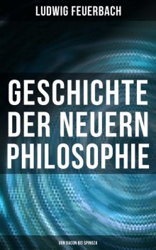 Geschichte der neuern Philosophie: Von Bacon bis Spinoza, Ludwig Feuerbach