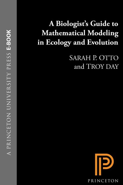 A Biologist's Guide to Mathematical Modeling in Ecology and Evolution, Sarah, Day, Otto, Troy