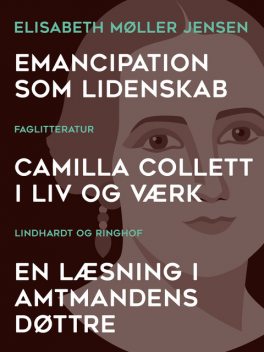 Emancipation som lidenskab. Camilla Collett i liv og værk. En læsning i Amtmandens Døttre, Elisabeth Møller Jensen