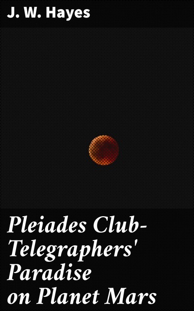 Pleiades Club—Telegraphers' Paradise on Planet Mars, J.W. Hayes
