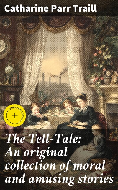 The Tell-Tale: An original collection of moral and amusing stories, Catharine Parr Traill