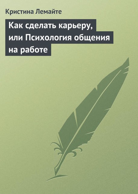 Как сделать карьеру, или Психология общения на работе, Кристина Лемайте