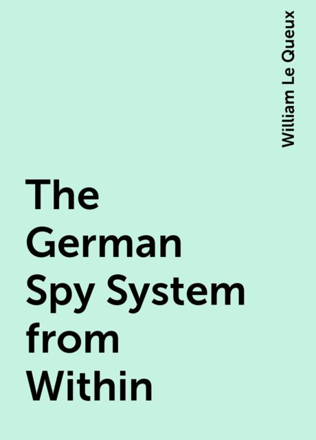 The German Spy System from Within, William Le Queux