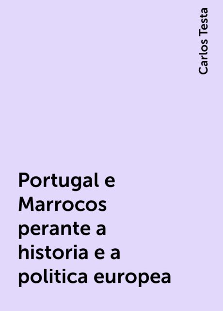 Portugal e Marrocos perante a historia e a politica europea, Carlos Testa