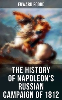 The History of Napoleon's Russian Campaign of 1812, Edward Foord