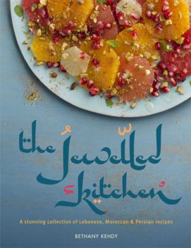 The Jewelled Kitchen: A Stunning Collection of Lebanese, Moroccan and Persian Recipes, Bethany Kehdy