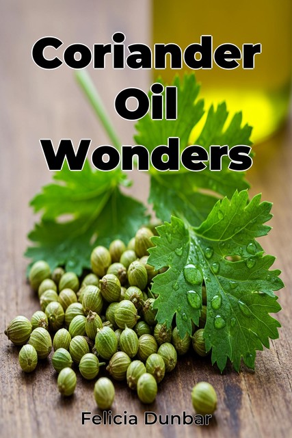 Coriander Oil Wonders, Felicia Dunbar