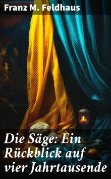 Die Säge: Ein Rückblick auf vier Jahrtausende, Franz M. Feldhaus