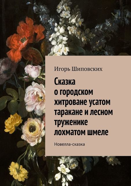 Сказка о городском хитроване усатом таракане и лесном труженике лохматом шмеле, Игорь Шиповских