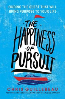 The Happiness of Pursuit: Finding the Quest That Will Bring Purpose to Your Life, Chris Guillebeau