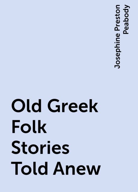 Old Greek Folk Stories Told Anew, Josephine Preston Peabody