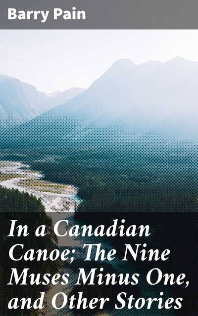 In a Canadian Canoe; The Nine Muses Minus One, and Other Stories, Barry Pain