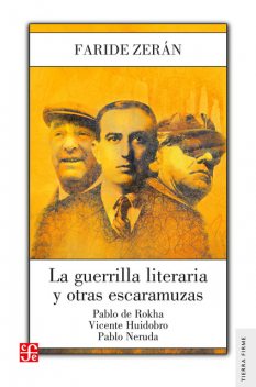 La guerrilla literaria y otras escaramuzas. Pablo de Rokha. Vicente Huidobro. Pablo Neruda, Faride Zerán