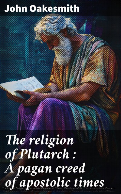 The religion of Plutarch : A pagan creed of apostolic times, John Oakesmith
