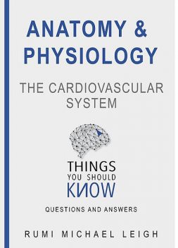 Anatomy and Physiology «The Cardiovascular System“, Rumi Michael Leigh