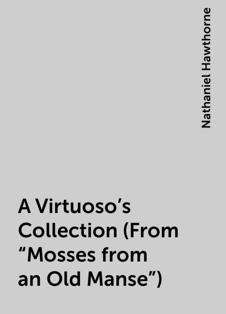 A Virtuoso's Collection (From "Mosses from an Old Manse"), Nathaniel Hawthorne