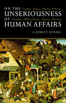 On the Unseriousness of Human Affairs, James V. Schall