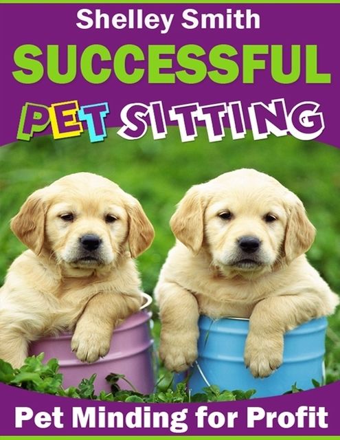 Successful Pet Sitting – Pet Minding for Profit, Shelley Smith