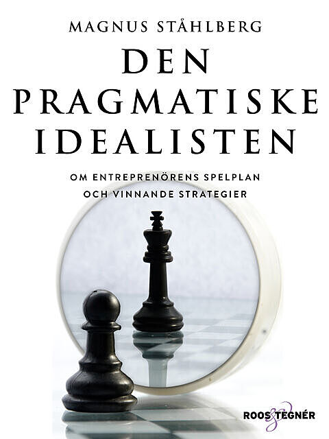 Den pragmatiske idealisten : om entreprenörens spelplan och vinnande strategier, Magnus Ståhlberg
