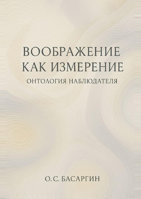 Воображение как измерение: онтология наблюдателя, О.С. Басаргин
