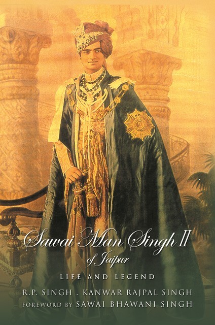 Sawai Man Singh II of Jaipur: Life and Legend, Kanwar Rajpal Singh, R.P. Singh
