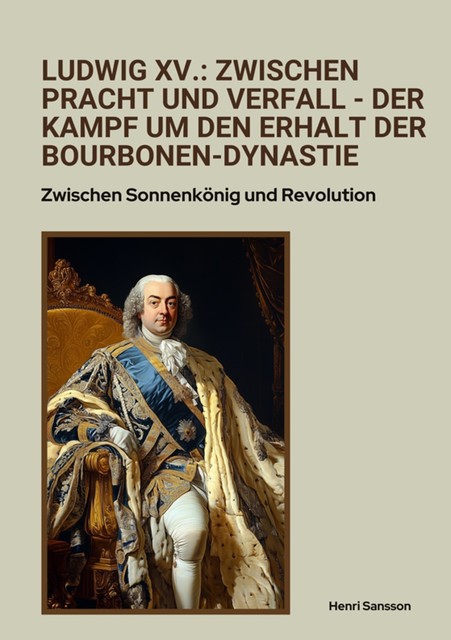 Ludwig XV.: Zwischen Pracht und Verfall – Der Kampf um den Erhalt der Bourbonen-Dynastie, Henri Sansson