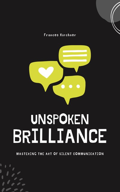 Unspoken Brilliance: Mastering the Art of Silent Communication, Frances Kirchner