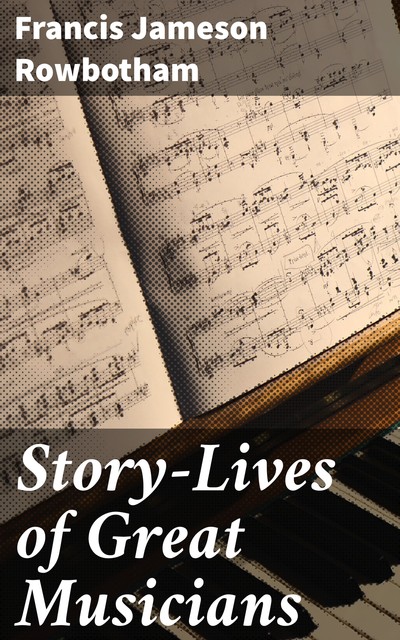 Story-Lives of Great Musicians, Francis Jameson Rowbotham