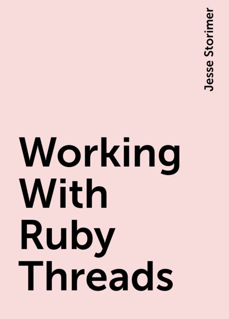 Working With Ruby Threads, Jesse Storimer