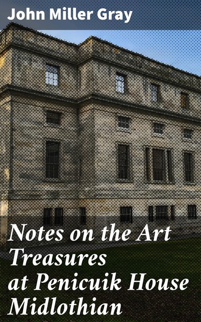 Notes on the Art Treasures at Penicuik House Midlothian, John Gray