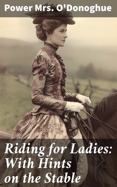 Riding for Ladies: With Hints on the Stable, Power O'Donoghue