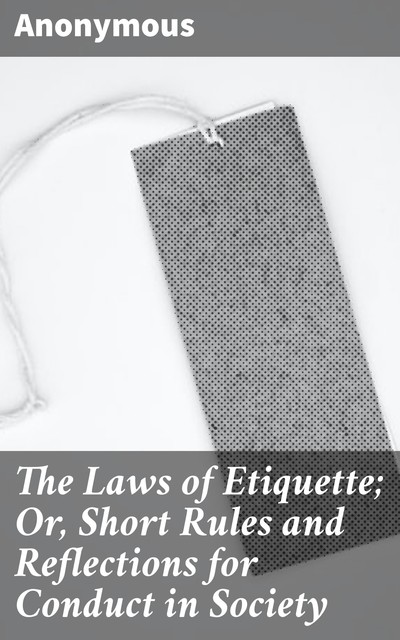 The Laws of Etiquette; Or, Short Rules and Reflections for Conduct in Society, 