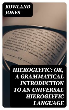 Hieroglyfic: or, a Grammatical Introduction to an Universal Hieroglyfic Language, Rowland Jones