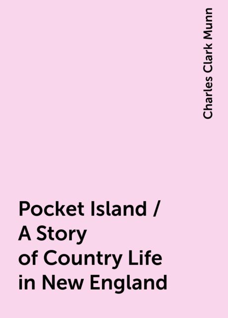 Pocket Island / A Story of Country Life in New England, Charles Clark Munn