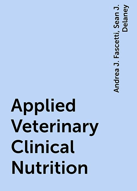 Applied Veterinary Clinical Nutrition, Andrea J. Fascetti, Sean J. Delaney