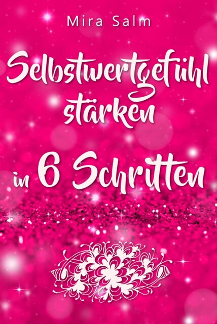 Selbstwertgefühl: DAS GROSSE PRAXISBUCH FÜR EIN STARKES SELBSTWERTGEFÜHL! Wie Sie in 6 Schritten Ihr Selbstwertgefühl stärken, Ihr Selbstbewusstsein aufbauen, Selbstliebe lernen und sich ein Leben erschaffen, das Ihnen gut tut, Mira Salm