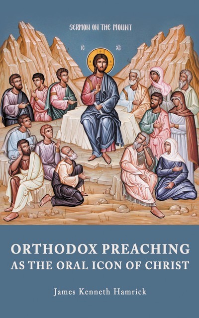 ORTHODOX PREACHINGAS THE ORAL ICON OF CHRIST, James Kenneth Hamrick