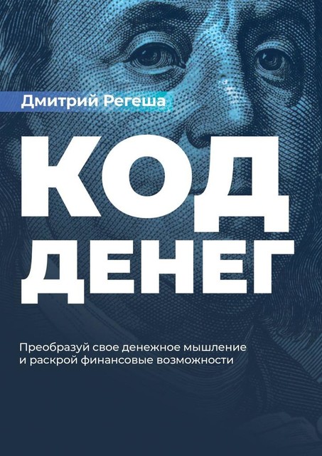 Код денег. Преобразуйте свое денежное мышление и раскройте финансовые возможности, Дмитрий Регеша