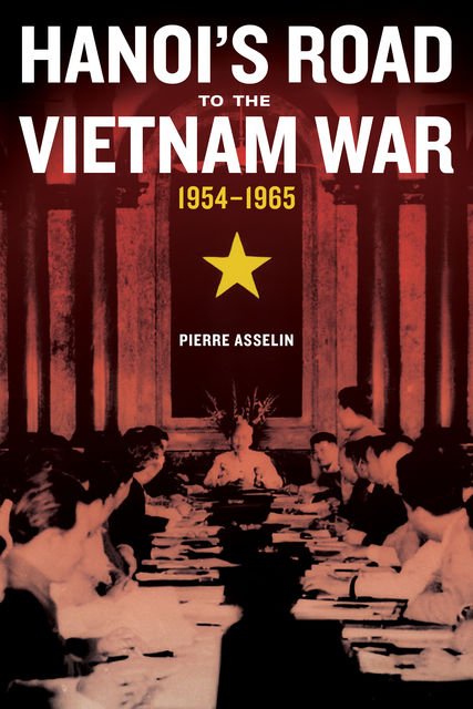 Hanoi's Road to the Vietnam War, 1954–1965, Pierre Asselin