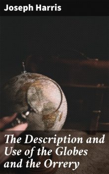 The Description and Use of the Globes and the Orrery, Joseph Harris