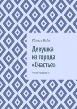 Девушка из города «Счастье». Автобиография, Юлиса Вайт