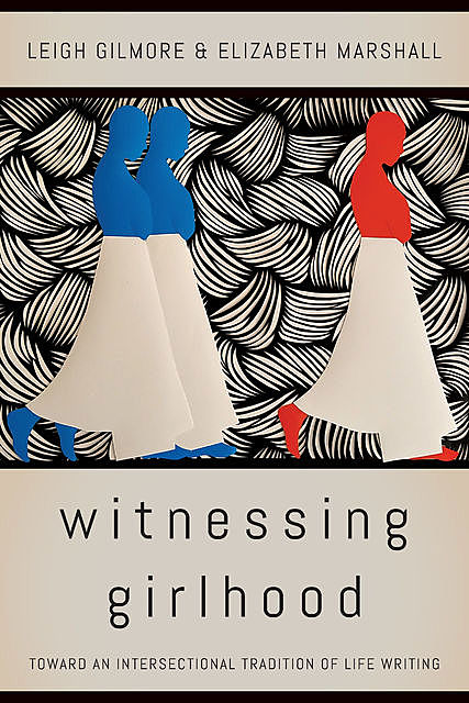 Witnessing Girlhood, Leigh Gilmore, Elizabeth Marshall