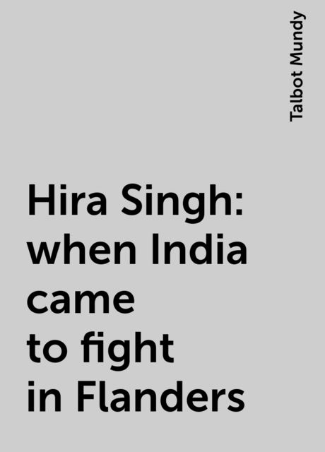 Hira Singh : when India came to fight in Flanders, Talbot Mundy